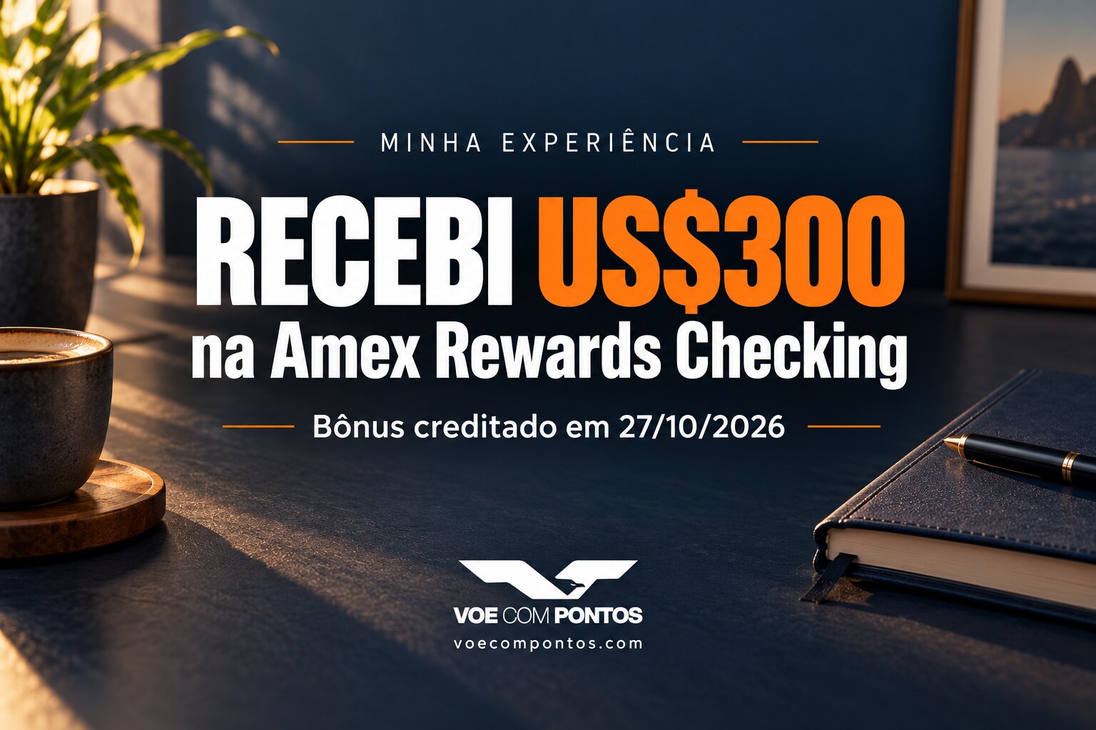 Minha experiência: recebi US$ 300 na Amex Rewards Checking, com crédito em 27 de outubro de 2026.